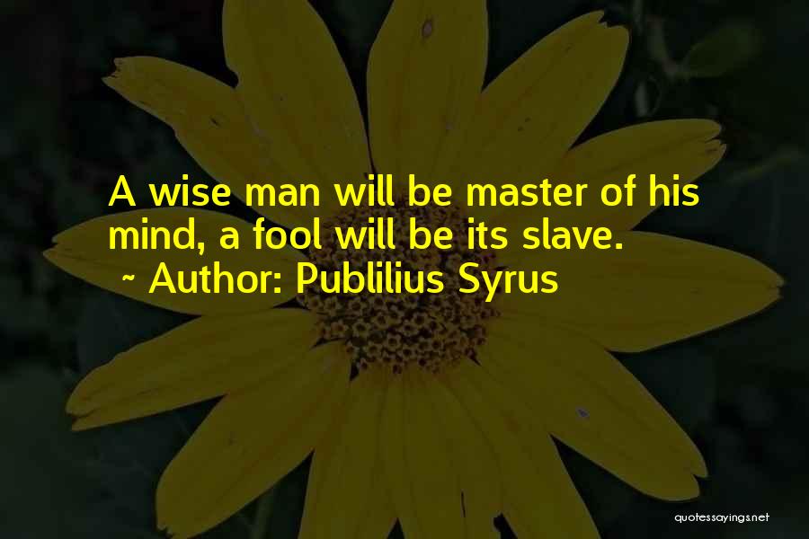 Publilius Syrus Quotes: A Wise Man Will Be Master Of His Mind, A Fool Will Be Its Slave.