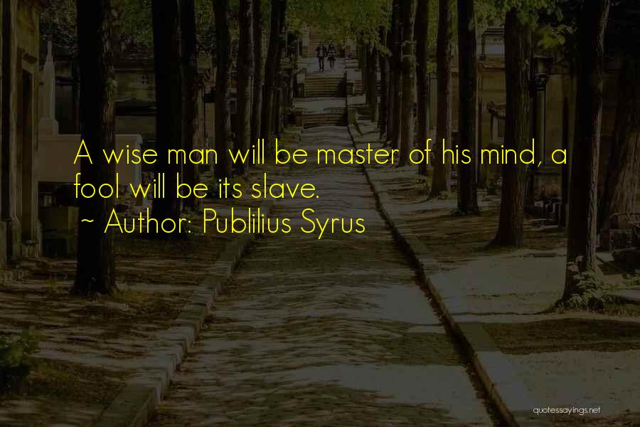 Publilius Syrus Quotes: A Wise Man Will Be Master Of His Mind, A Fool Will Be Its Slave.