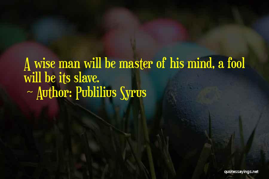 Publilius Syrus Quotes: A Wise Man Will Be Master Of His Mind, A Fool Will Be Its Slave.