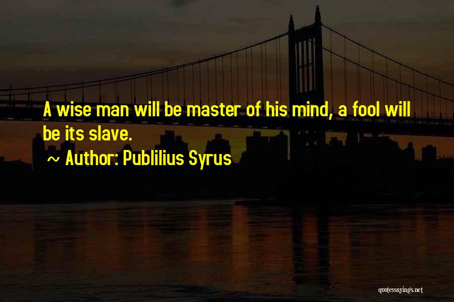 Publilius Syrus Quotes: A Wise Man Will Be Master Of His Mind, A Fool Will Be Its Slave.