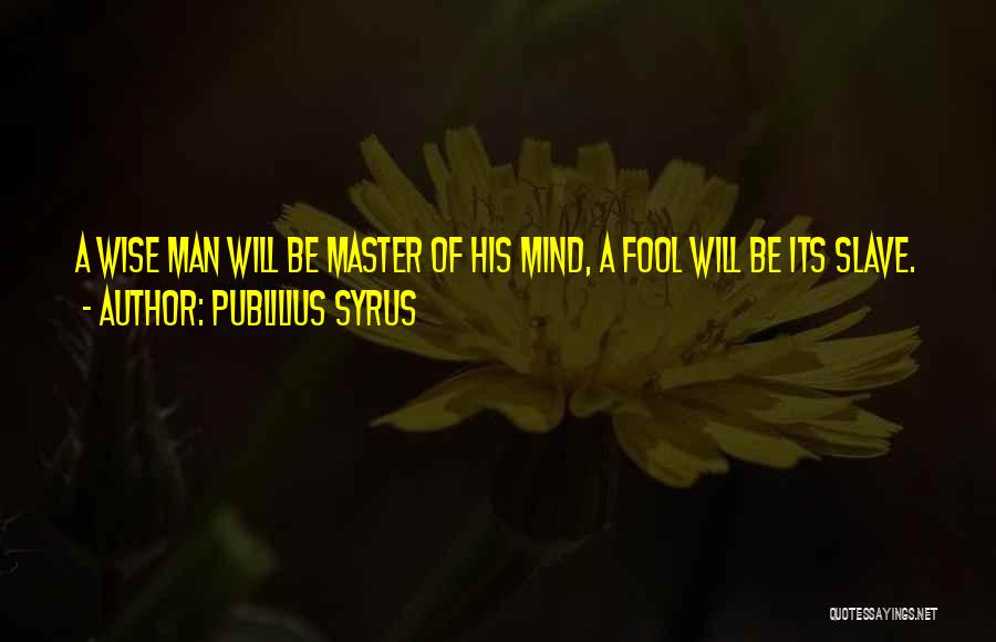 Publilius Syrus Quotes: A Wise Man Will Be Master Of His Mind, A Fool Will Be Its Slave.