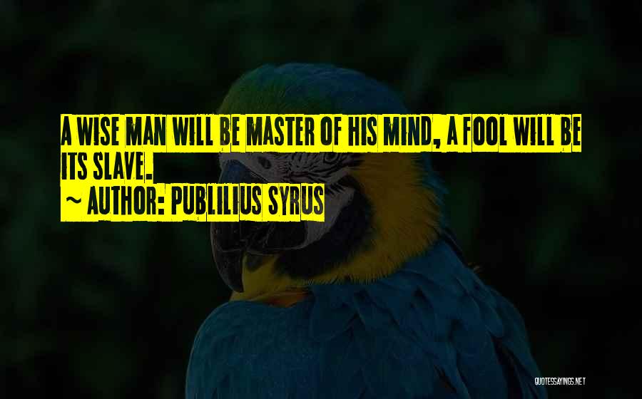 Publilius Syrus Quotes: A Wise Man Will Be Master Of His Mind, A Fool Will Be Its Slave.