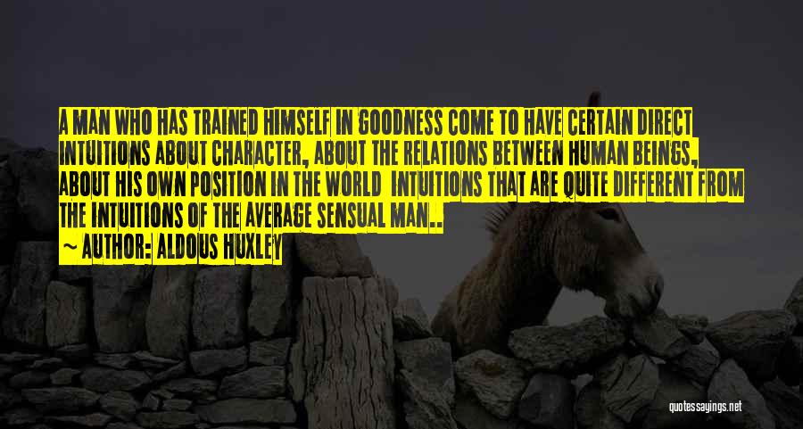 Aldous Huxley Quotes: A Man Who Has Trained Himself In Goodness Come To Have Certain Direct Intuitions About Character, About The Relations Between