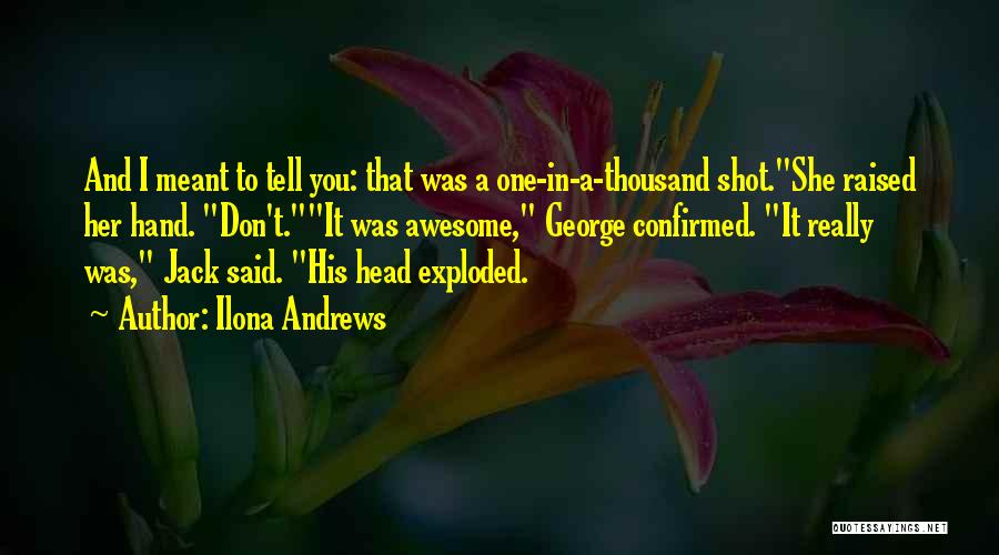 Ilona Andrews Quotes: And I Meant To Tell You: That Was A One-in-a-thousand Shot.she Raised Her Hand. Don't.it Was Awesome, George Confirmed. It