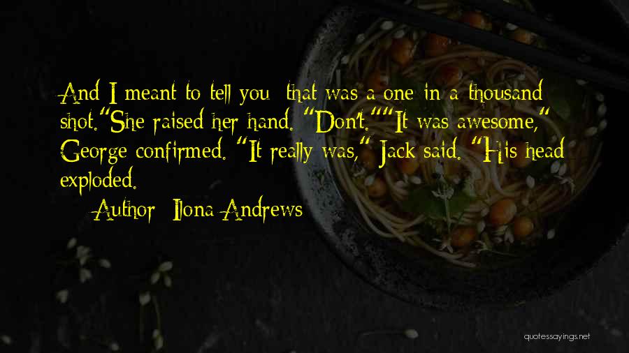 Ilona Andrews Quotes: And I Meant To Tell You: That Was A One-in-a-thousand Shot.she Raised Her Hand. Don't.it Was Awesome, George Confirmed. It