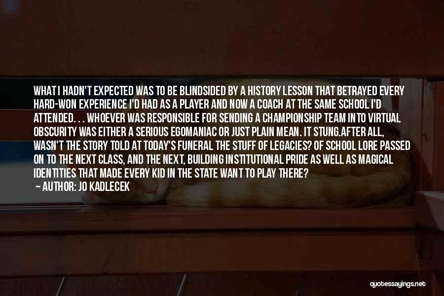 Jo Kadlecek Quotes: What I Hadn't Expected Was To Be Blindsided By A History Lesson That Betrayed Every Hard-won Experience I'd Had As