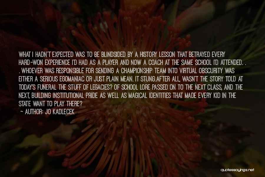 Jo Kadlecek Quotes: What I Hadn't Expected Was To Be Blindsided By A History Lesson That Betrayed Every Hard-won Experience I'd Had As