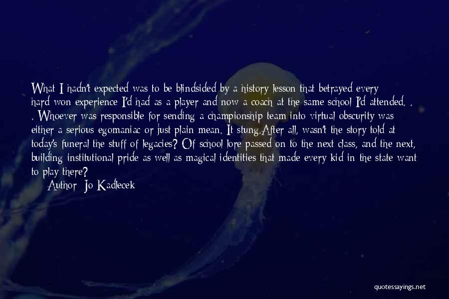 Jo Kadlecek Quotes: What I Hadn't Expected Was To Be Blindsided By A History Lesson That Betrayed Every Hard-won Experience I'd Had As