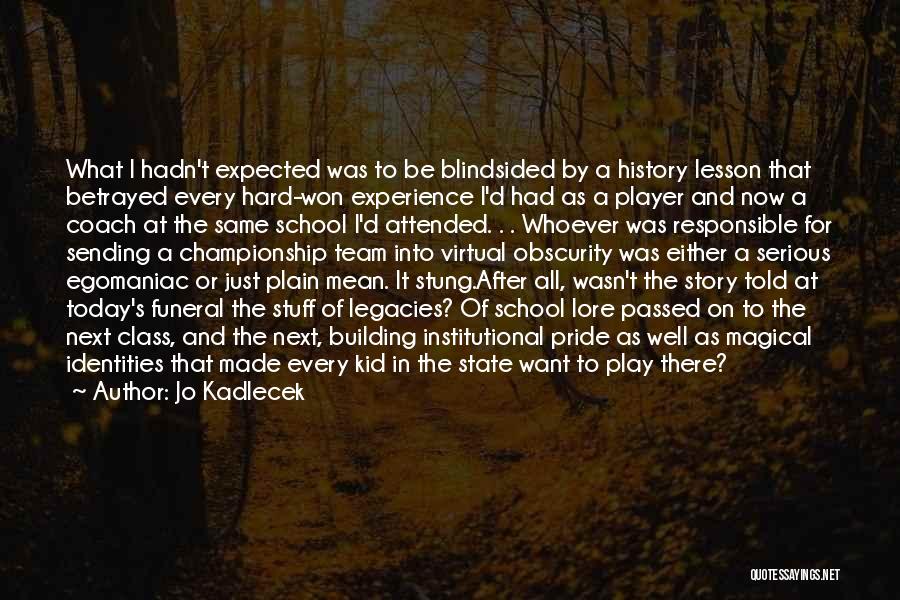 Jo Kadlecek Quotes: What I Hadn't Expected Was To Be Blindsided By A History Lesson That Betrayed Every Hard-won Experience I'd Had As