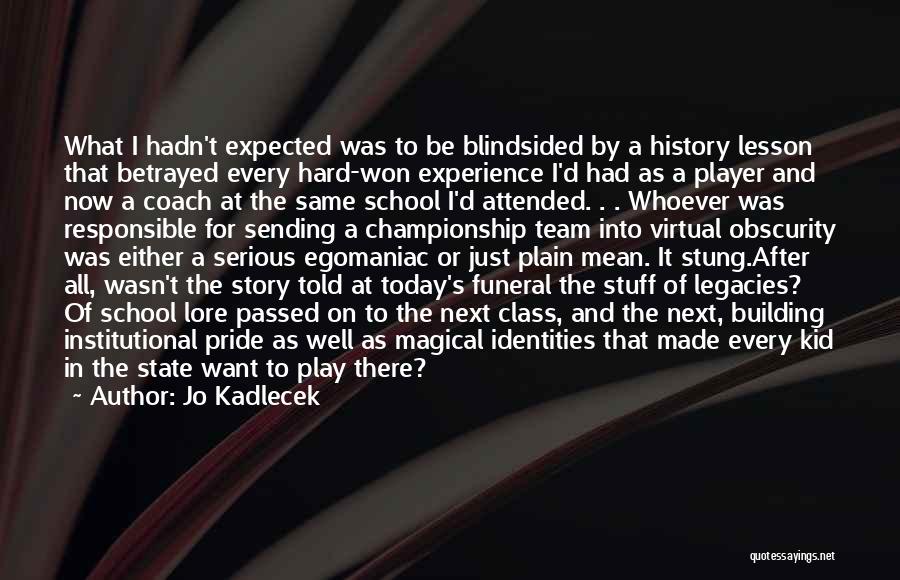 Jo Kadlecek Quotes: What I Hadn't Expected Was To Be Blindsided By A History Lesson That Betrayed Every Hard-won Experience I'd Had As