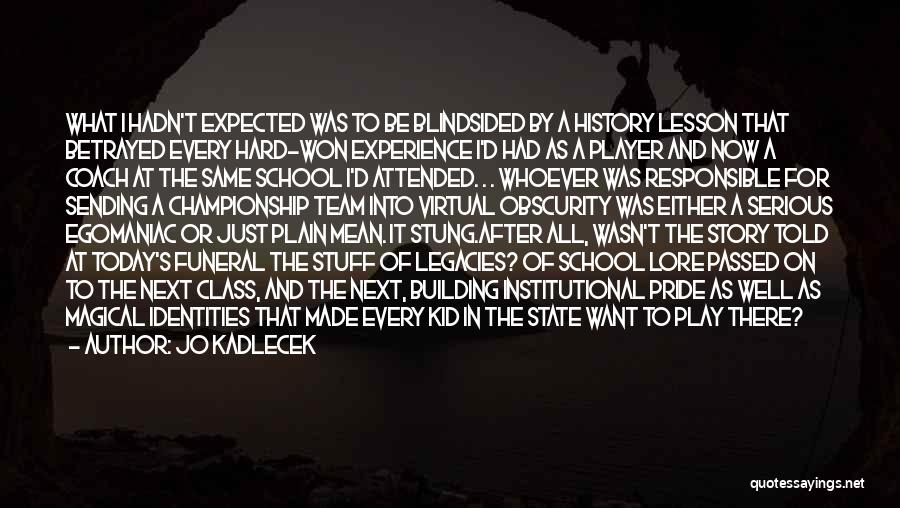 Jo Kadlecek Quotes: What I Hadn't Expected Was To Be Blindsided By A History Lesson That Betrayed Every Hard-won Experience I'd Had As