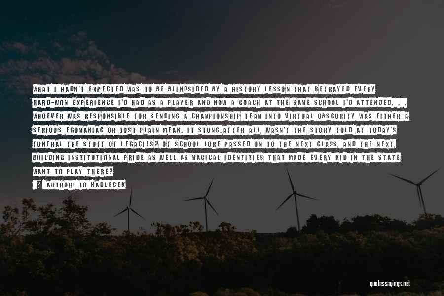 Jo Kadlecek Quotes: What I Hadn't Expected Was To Be Blindsided By A History Lesson That Betrayed Every Hard-won Experience I'd Had As