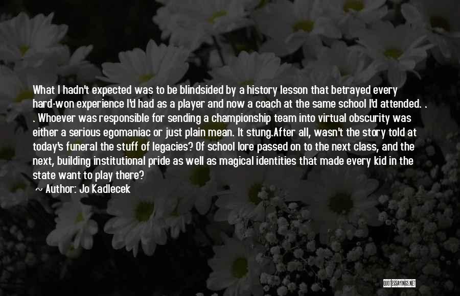 Jo Kadlecek Quotes: What I Hadn't Expected Was To Be Blindsided By A History Lesson That Betrayed Every Hard-won Experience I'd Had As