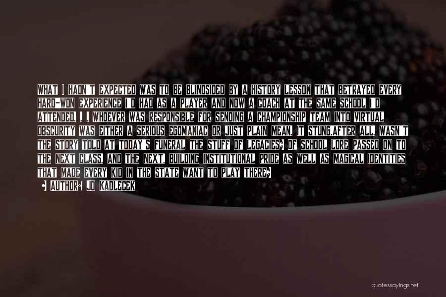 Jo Kadlecek Quotes: What I Hadn't Expected Was To Be Blindsided By A History Lesson That Betrayed Every Hard-won Experience I'd Had As