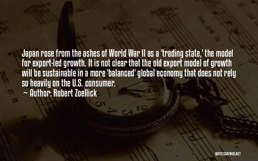 Robert Zoellick Quotes: Japan Rose From The Ashes Of World War Ii As A 'trading State,' The Model For Export-led Growth. It Is