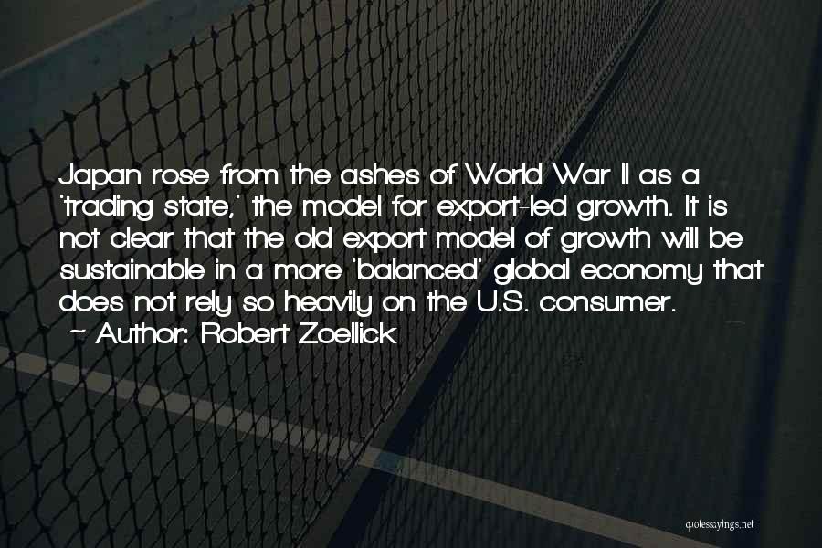 Robert Zoellick Quotes: Japan Rose From The Ashes Of World War Ii As A 'trading State,' The Model For Export-led Growth. It Is