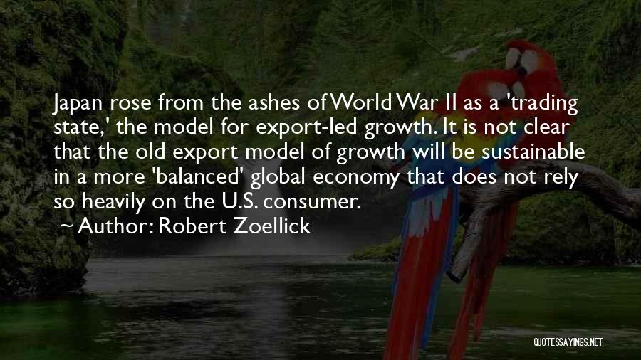 Robert Zoellick Quotes: Japan Rose From The Ashes Of World War Ii As A 'trading State,' The Model For Export-led Growth. It Is