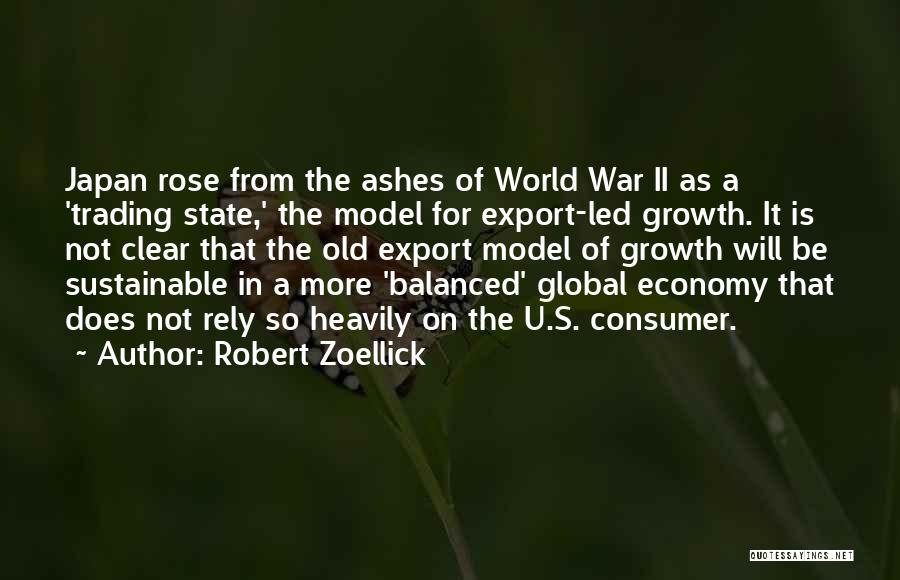 Robert Zoellick Quotes: Japan Rose From The Ashes Of World War Ii As A 'trading State,' The Model For Export-led Growth. It Is