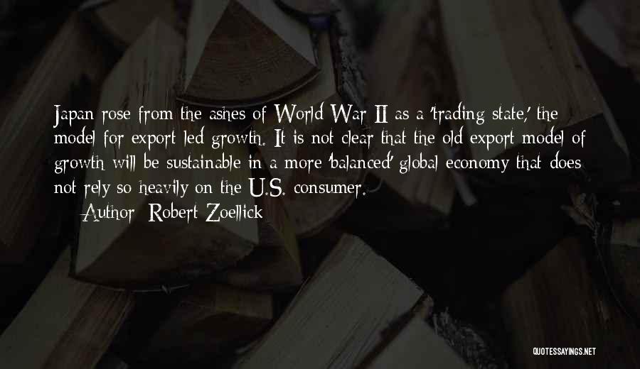 Robert Zoellick Quotes: Japan Rose From The Ashes Of World War Ii As A 'trading State,' The Model For Export-led Growth. It Is