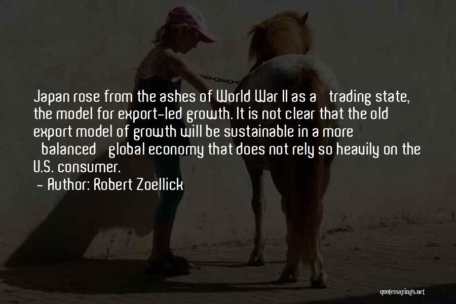 Robert Zoellick Quotes: Japan Rose From The Ashes Of World War Ii As A 'trading State,' The Model For Export-led Growth. It Is