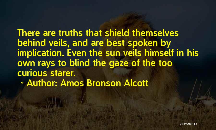 Amos Bronson Alcott Quotes: There Are Truths That Shield Themselves Behind Veils, And Are Best Spoken By Implication. Even The Sun Veils Himself In