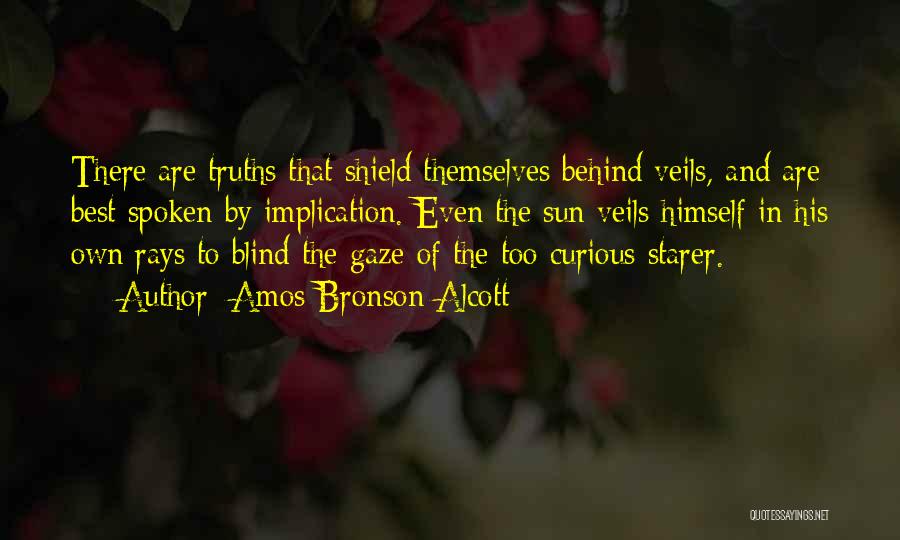 Amos Bronson Alcott Quotes: There Are Truths That Shield Themselves Behind Veils, And Are Best Spoken By Implication. Even The Sun Veils Himself In