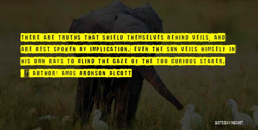 Amos Bronson Alcott Quotes: There Are Truths That Shield Themselves Behind Veils, And Are Best Spoken By Implication. Even The Sun Veils Himself In