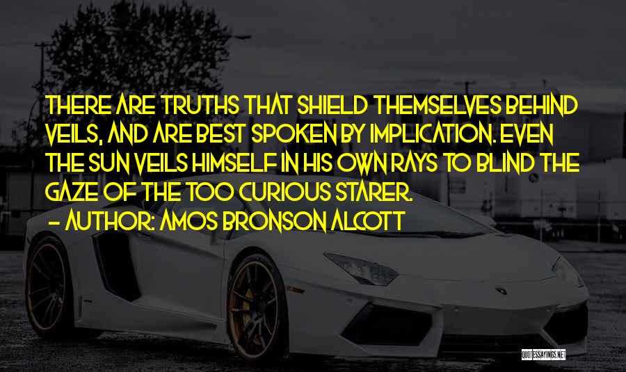 Amos Bronson Alcott Quotes: There Are Truths That Shield Themselves Behind Veils, And Are Best Spoken By Implication. Even The Sun Veils Himself In