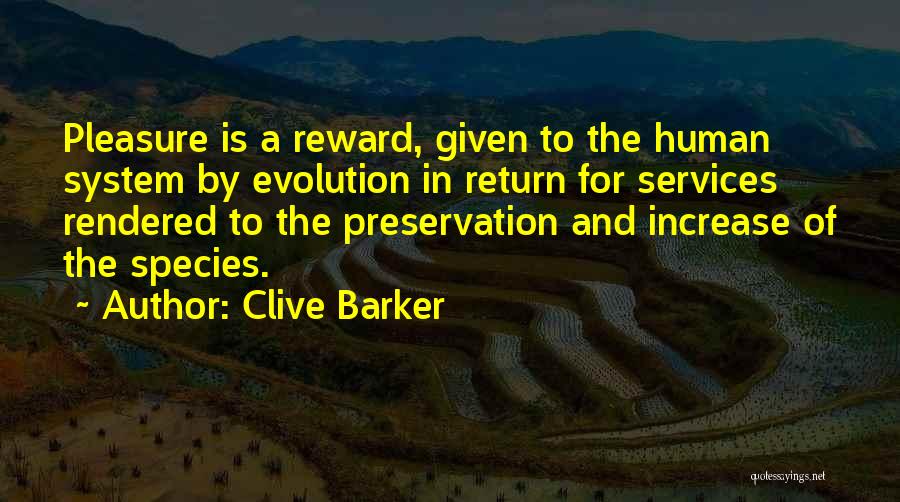 Clive Barker Quotes: Pleasure Is A Reward, Given To The Human System By Evolution In Return For Services Rendered To The Preservation And
