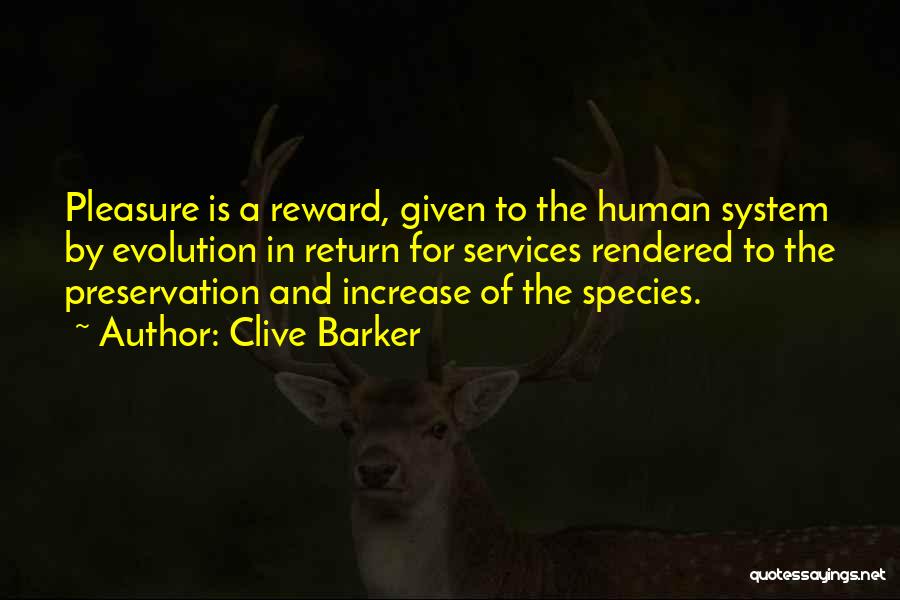 Clive Barker Quotes: Pleasure Is A Reward, Given To The Human System By Evolution In Return For Services Rendered To The Preservation And