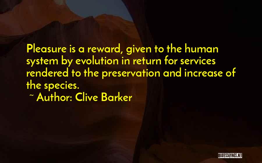 Clive Barker Quotes: Pleasure Is A Reward, Given To The Human System By Evolution In Return For Services Rendered To The Preservation And