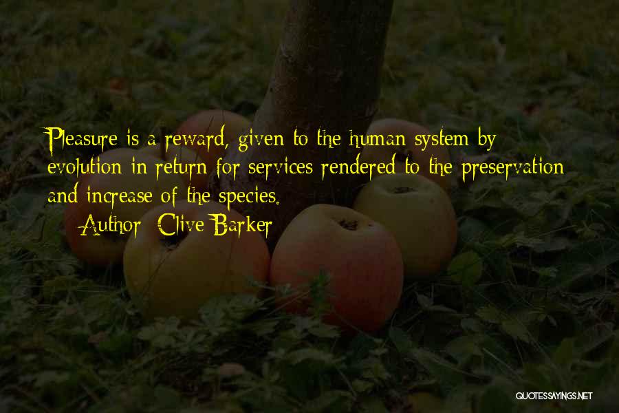 Clive Barker Quotes: Pleasure Is A Reward, Given To The Human System By Evolution In Return For Services Rendered To The Preservation And