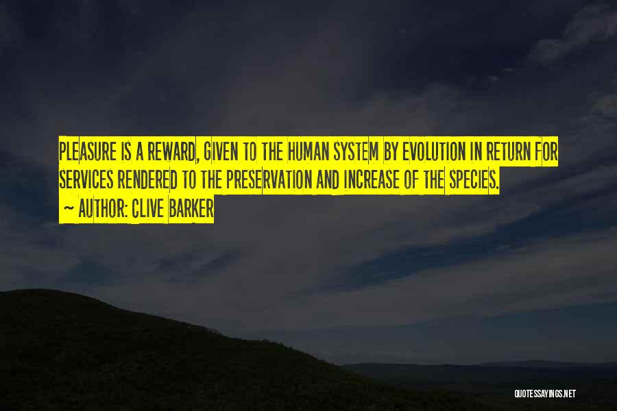 Clive Barker Quotes: Pleasure Is A Reward, Given To The Human System By Evolution In Return For Services Rendered To The Preservation And