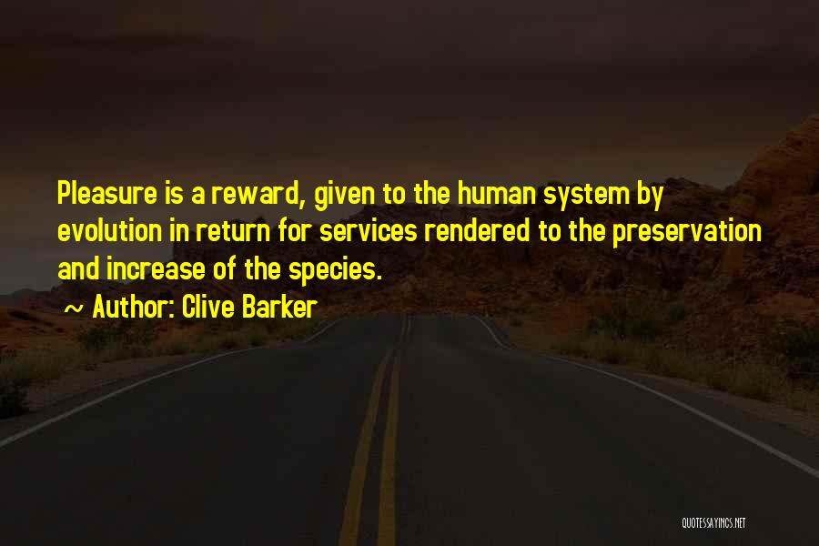 Clive Barker Quotes: Pleasure Is A Reward, Given To The Human System By Evolution In Return For Services Rendered To The Preservation And