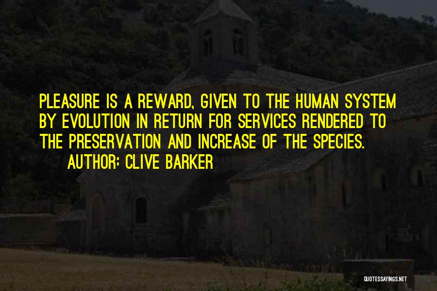 Clive Barker Quotes: Pleasure Is A Reward, Given To The Human System By Evolution In Return For Services Rendered To The Preservation And