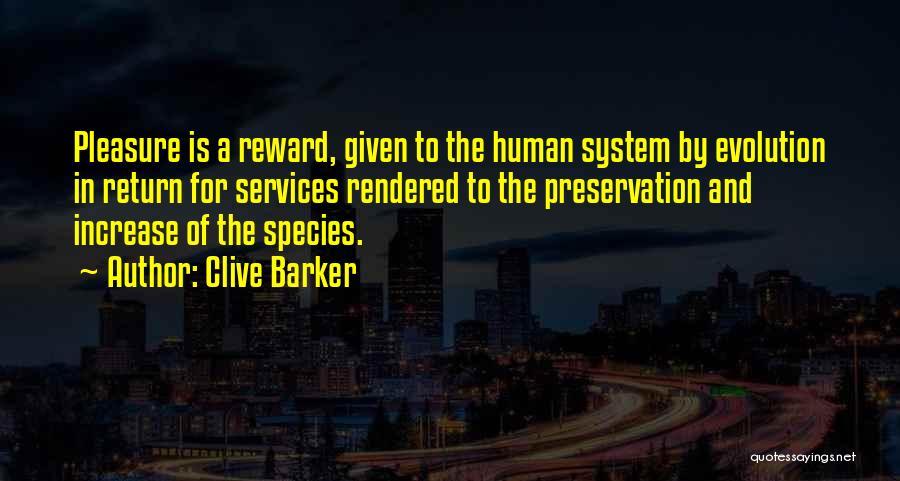 Clive Barker Quotes: Pleasure Is A Reward, Given To The Human System By Evolution In Return For Services Rendered To The Preservation And