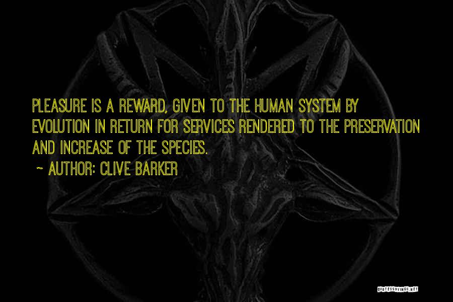 Clive Barker Quotes: Pleasure Is A Reward, Given To The Human System By Evolution In Return For Services Rendered To The Preservation And