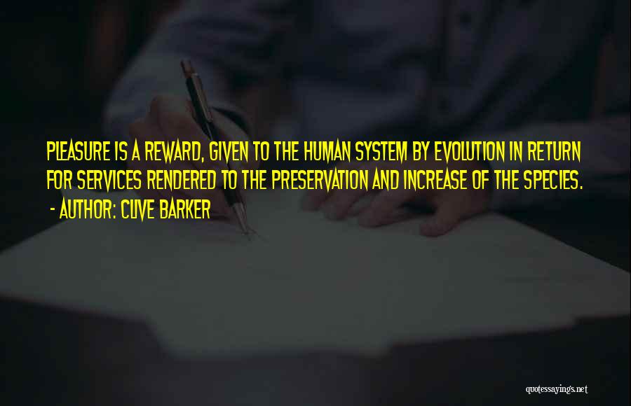 Clive Barker Quotes: Pleasure Is A Reward, Given To The Human System By Evolution In Return For Services Rendered To The Preservation And