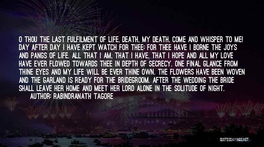 Rabindranath Tagore Quotes: O Thou The Last Fulfilment Of Life, Death, My Death, Come And Whisper To Me! Day After Day I Have