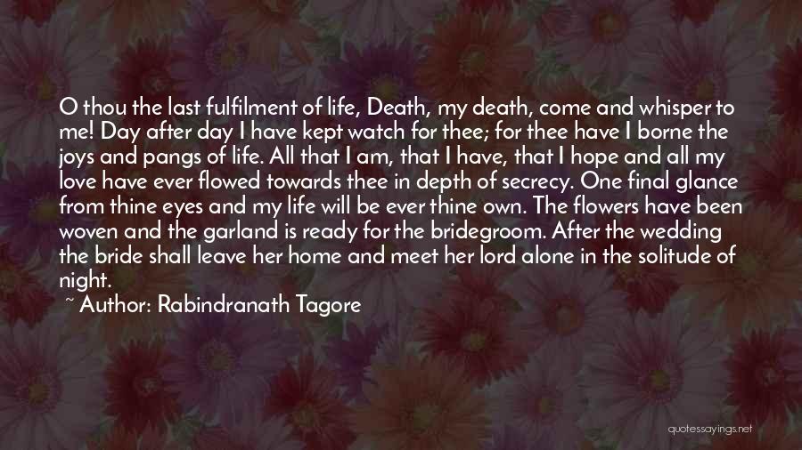 Rabindranath Tagore Quotes: O Thou The Last Fulfilment Of Life, Death, My Death, Come And Whisper To Me! Day After Day I Have