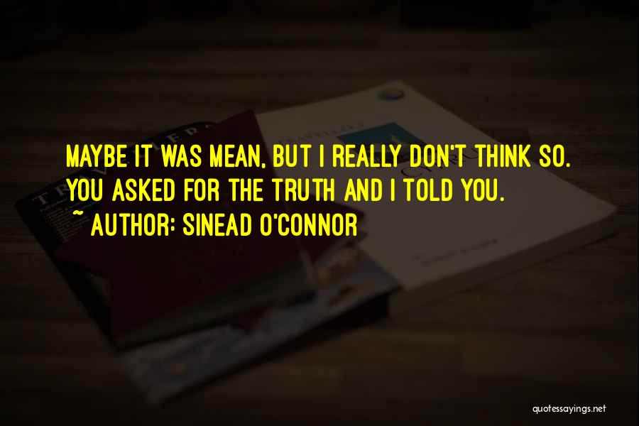 Sinead O'Connor Quotes: Maybe It Was Mean, But I Really Don't Think So. You Asked For The Truth And I Told You.
