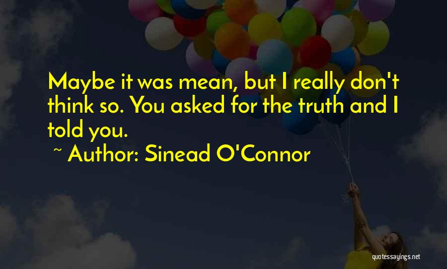 Sinead O'Connor Quotes: Maybe It Was Mean, But I Really Don't Think So. You Asked For The Truth And I Told You.