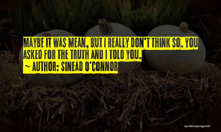Sinead O'Connor Quotes: Maybe It Was Mean, But I Really Don't Think So. You Asked For The Truth And I Told You.