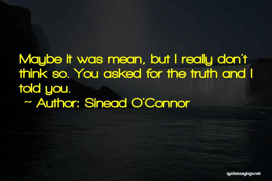 Sinead O'Connor Quotes: Maybe It Was Mean, But I Really Don't Think So. You Asked For The Truth And I Told You.