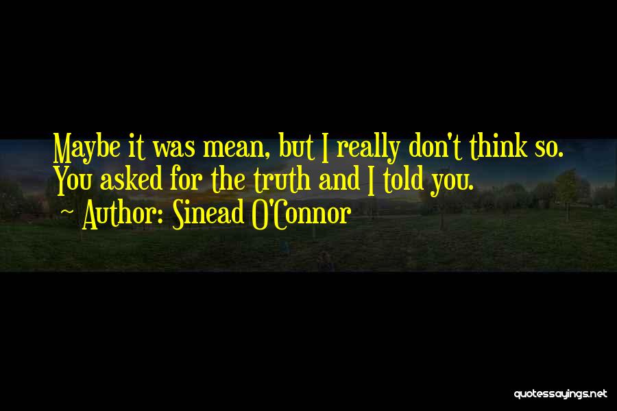 Sinead O'Connor Quotes: Maybe It Was Mean, But I Really Don't Think So. You Asked For The Truth And I Told You.
