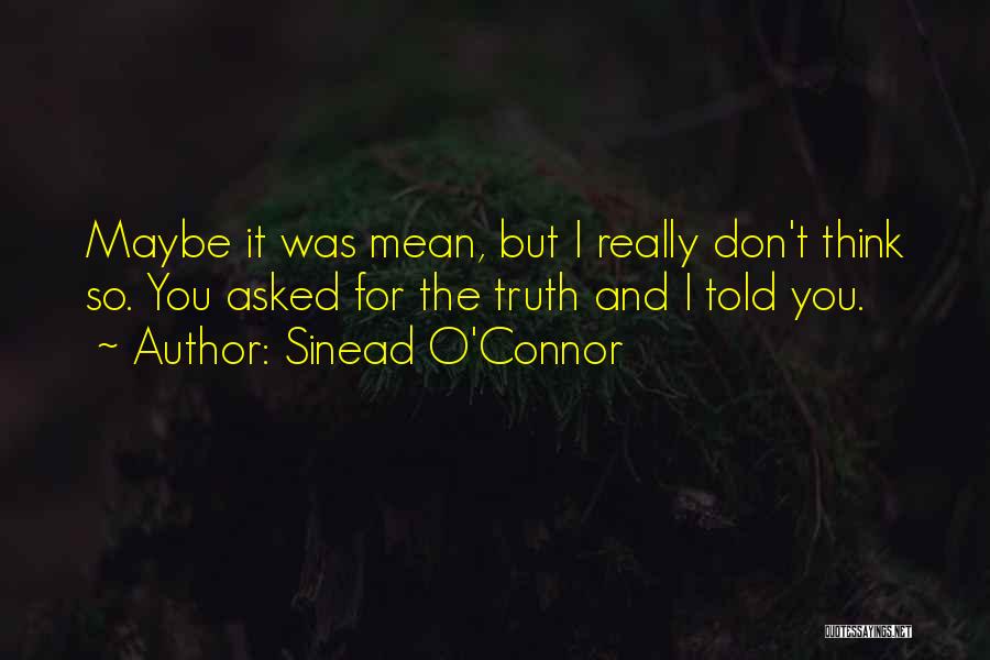 Sinead O'Connor Quotes: Maybe It Was Mean, But I Really Don't Think So. You Asked For The Truth And I Told You.