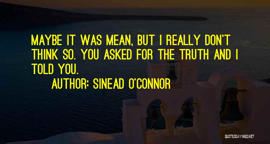 Sinead O'Connor Quotes: Maybe It Was Mean, But I Really Don't Think So. You Asked For The Truth And I Told You.
