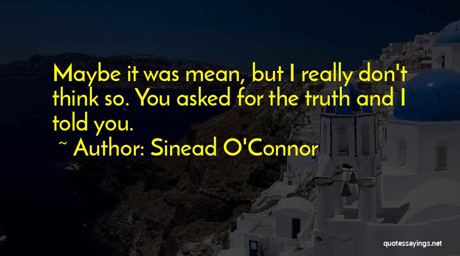Sinead O'Connor Quotes: Maybe It Was Mean, But I Really Don't Think So. You Asked For The Truth And I Told You.