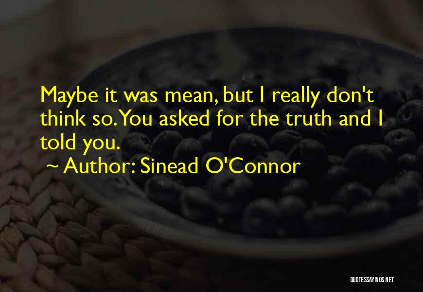 Sinead O'Connor Quotes: Maybe It Was Mean, But I Really Don't Think So. You Asked For The Truth And I Told You.