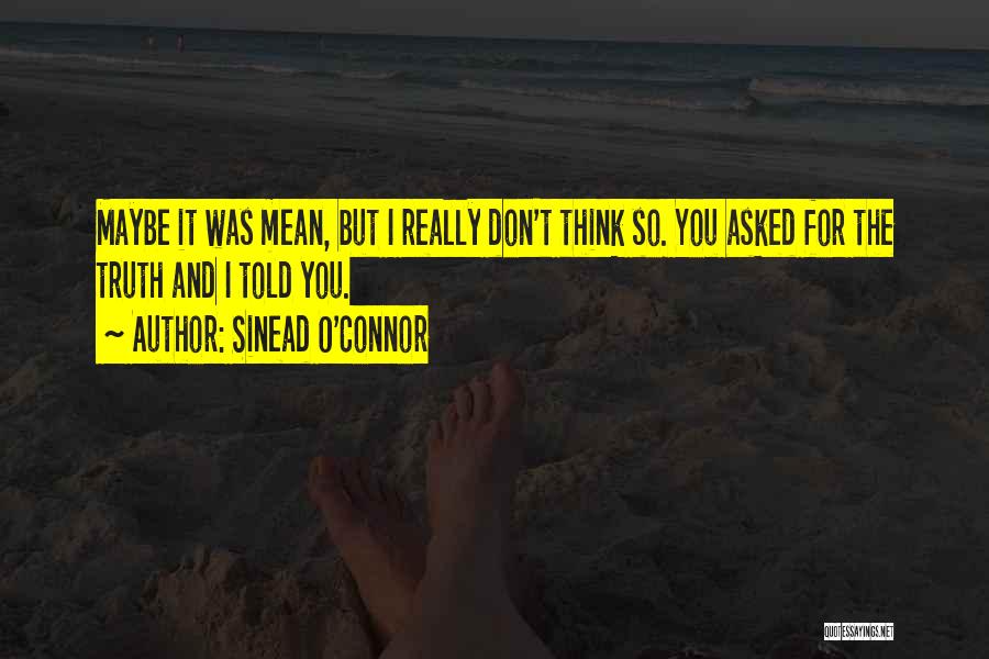 Sinead O'Connor Quotes: Maybe It Was Mean, But I Really Don't Think So. You Asked For The Truth And I Told You.